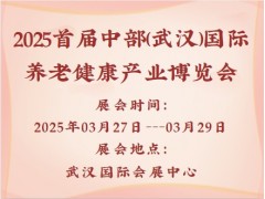 2025首届中部(武汉)国际养老健康产业博览会